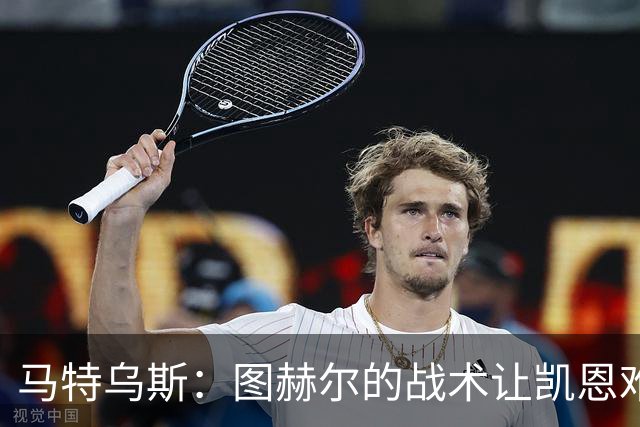 马特乌斯：图赫尔的战术让凯恩难获金靴；奥利塞未来有可能获金球